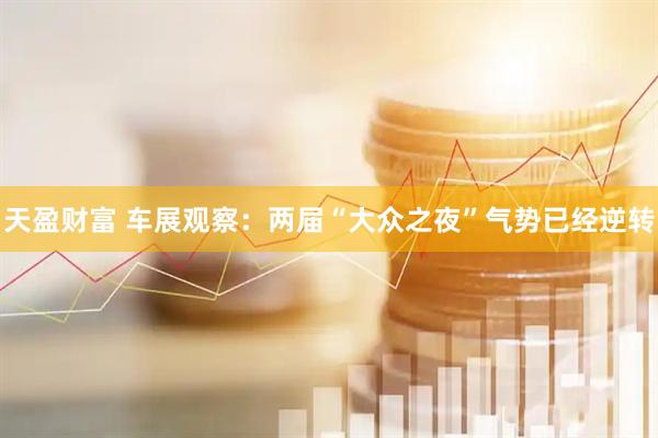 天盈财富 车展观察：两届“大众之夜”气势已经逆转