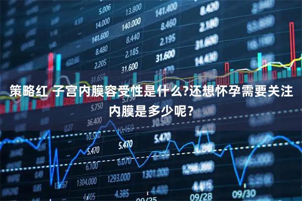 策略红 子宫内膜容受性是什么?还想怀孕需要关注内膜是多少呢?