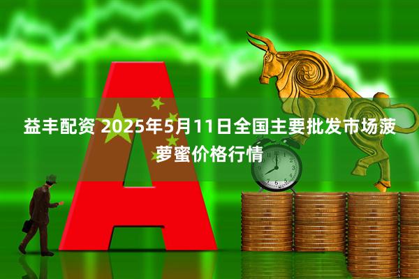 益丰配资 2025年5月11日全国主要批发市场菠萝蜜价格行情