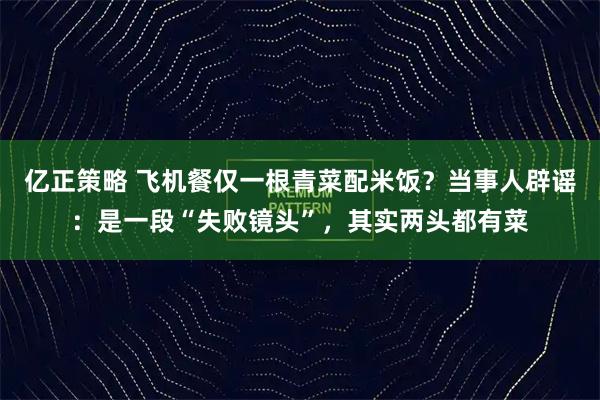 亿正策略 飞机餐仅一根青菜配米饭？当事人辟谣：是一段“失败镜头”，其实两头都有菜