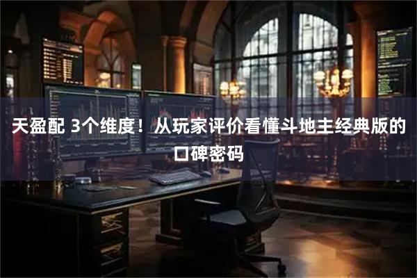 天盈配 3个维度！从玩家评价看懂斗地主经典版的口碑密码