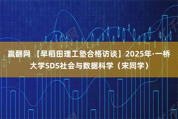 赢翻网 【早稻田理工塾合格访谈】2025年·一桥大学SDS社会与数据科学（宋同学）